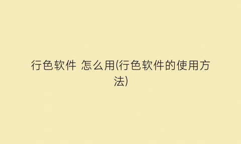“行色软件怎么用(行色软件的使用方法)